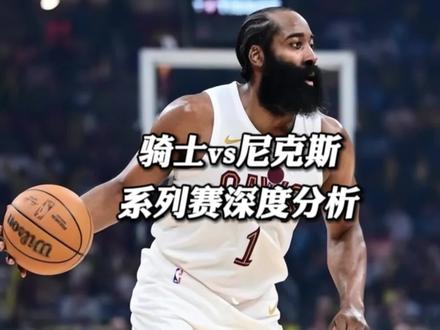 骑士尼克斯这轮系列赛到底谁占优势?深度拆解分析 #骑士淘汰活塞 #哈登 #尼克斯