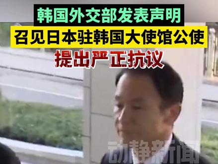 韩国外交部发表声明,召见日本驻韩国大使馆公使,提出严正抗议