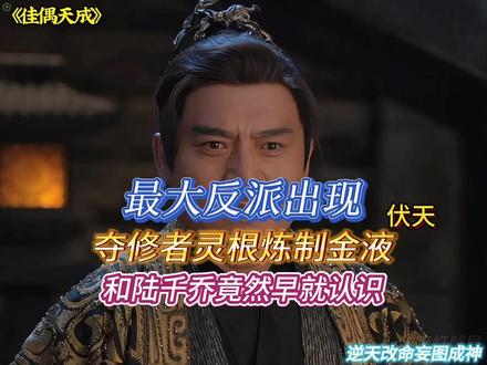 最大反派出现伏天,逆天改命妄图成神 夺修者灵根炼制金液,和陆千乔竟然早就认识