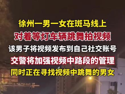 徐州一男一女斑马线上对着等灯车辆跳舞拍视频引发质疑,当地交警正寻找两人,同时将加强视频路段管理。