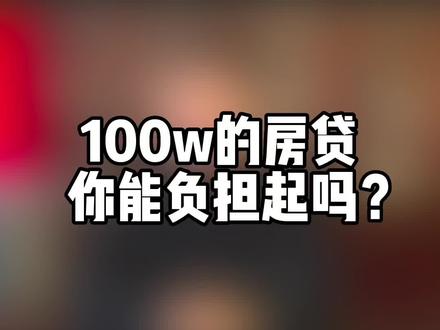 100w的房贷,你能负担得起吗?#一个敢说真话的房产人 #买房须知 #房贷 #房产