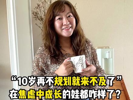 “10岁再不规划就来不及了”,在焦虑中成长的娃都咋样了?#父母课堂 #满分父母修炼计划