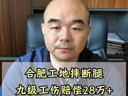 合肥工地摔断腿,九级工伤赔偿 28 万多。#九级工伤 #工伤赔偿 #工伤鉴定 #合肥工伤律师 #工伤