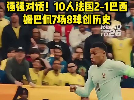 强强对话!10人法国2-1巴西,姆巴佩7场8球创历史