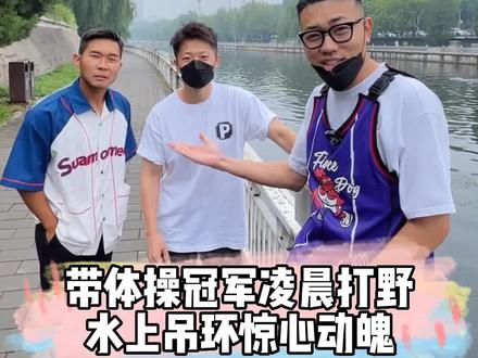 带体操冠军凌晨打野,水上吊环惊心动魄!@张艺杰 @程然