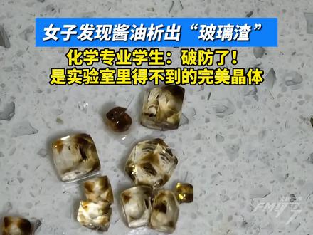 女子发现酱油析出“玻璃渣”,化学专业学生:破防了!是实验室里得不到的完美晶体