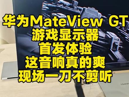 华为MateViewGT游戏显示器首发体验这音响真的爽 华为MateView GT
游戏显示器
首发体验
这音响真的爽
现场一刀不剪听