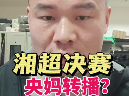湘超决赛央视转不转?裁判马宁?一条视频解释清楚#湘超 #湘超决赛 #永州vs常德 #永州队 #裁判 @一个香蕉说球