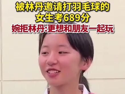 6月23日,四川2023高考成绩公布,此前被林丹邀请一起打羽毛球的女生林芷伊考了689分。对于林丹的邀请,林同学表示,希望假期能做自己喜欢做的事情。#纵览高招会