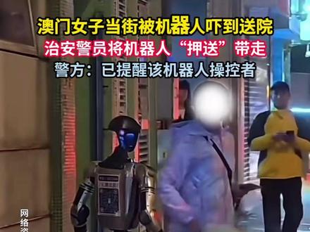 澳门女子当街被机器人吓到送院,治安警员将机器人“押送”带走,警方:已提醒该机器人操控者。