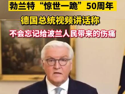 勃兰特“惊世一跪”50周年 ,德国总统视频讲话称:不会忘记给波兰人民带来的伤痛@抖音小助手