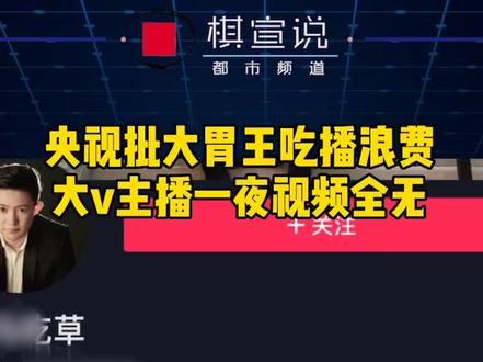 央视批大胃王吃播浪费大v主播一夜视频全无