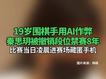 19岁围棋手用AI作弊,#秦思玥被撤销段位禁赛8年 ,比赛当日凌晨进赛场藏匿手机#围棋 #作弊 #禁赛 #秦思玥