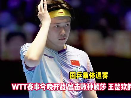 国乒集体退赛!WTT赛事今晚开战 曾击败孙颖莎 王楚钦的劲敌