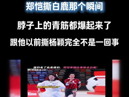 郑恺撕白鹿那个瞬间,脖子上的青筋都爆起来了。那种力道,跟他以前撕杨颖完全不是一回事#郑恺#白鹿#奔跑吧#娱乐评论大赏