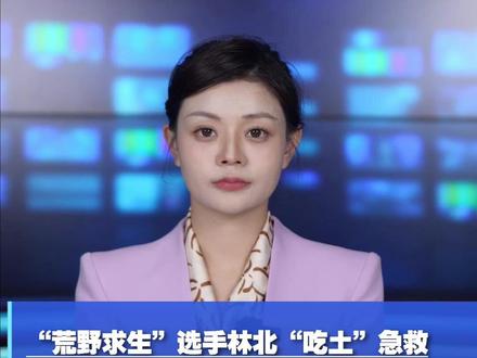 “荒野求生”选手林北“吃土”急救 医学生自制 “蒙脱石散”硬核止泻。林北:这是土办法,大家不要轻易尝试 #张家界七星山 #张家界七星山骆驼杯荒野求生挑战赛 #林北