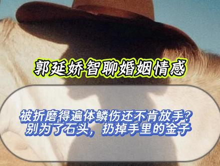 被折磨得遍体鳞伤还不肯放手?别为了石头,扔掉手里的金子…@郭延娇(你好,郭老师!) #郭延娇律师 #择偶 #婚恋情感 #婚姻