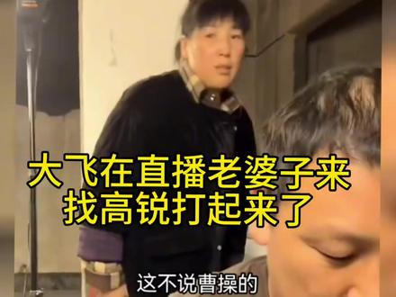 大飞在直播老婆子来找高锐打起来了,最后大飞老爸教训老婆子