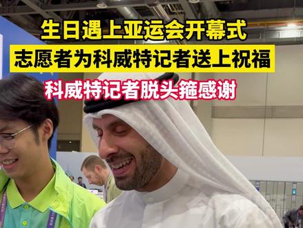 #科威特 记者生日遇上#杭州亚运会开幕式 #志愿者 送上祝福 寿星脱头箍感谢#浙江dou知道 #外国友人