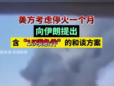 美方考虑停火一个月,向伊朗提出含“15项条件”的和谈方案