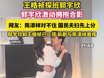 王皓祯探班郭宇欣,郭宇欣大方拥抱合影 网友:陈添祥对不住 国民夫妇先上分,郭宇欣和王皓祯已二搭 新剧与陈添祥首搭#王皓祯 #郭宇欣 #陈添祥 #国民夫妇