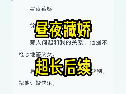 《昼夜藏娇》超长后续来啦,一次看个爽系列(全文已完结)#徐昼薛春 ,#薛春徐昼 #薛春徐昼完结侠 #薛春徐昼结局 #薛春徐昼完结后续 #薛春徐昼知乎后续 #薛春徐昼番外 #徐昼薛春陶珠缨完结侠 #徐昼薛春陶珠缨后续 #徐昼薛春 #徐昼薛春大结局 #徐昼薛春完结侠 #徐昼薛春完整版 #徐昼薛春宋启元完结 #徐昼薛春宋启元后续 楚清见,#昼夜如春 #昼夜如春结局 #昼夜如春后续 #昼夜如春2 #昼夜如春3 #昼夜如春大结局 #昼夜如春小说番外 #铜雀不悔 铜雀不悔后续 ,铜雀不悔结局,铜雀不悔完结,铜雀不悔完整版 铜雀不悔小说全文#铜雀不悔大结局 铜雀不悔2,铜雀不悔3,#铜雀成安 铜雀成安完结,#铜雀成安番外 铜雀成安大结局,铜雀成安完整版 ,铜雀成安完结,铜雀成安2,铜雀成安3,铜雀成安薛徐昼结局,铜雀成安#薛春徐昼完结侠结局徐昼喜欢叫我乖囡旁人问起和我的关系他漫不经心地答父女后来我对着采访镜头与他诀别祝他订婚快乐他抚着檀珠轻描淡写地笑笑当天就派人砸了那家报社陶珠缨 宋启元,徐昼,薛春,楚清见徐昼喜欢叫我乖囡。
旁人问起和我的关系,他漫不经心地答父女。