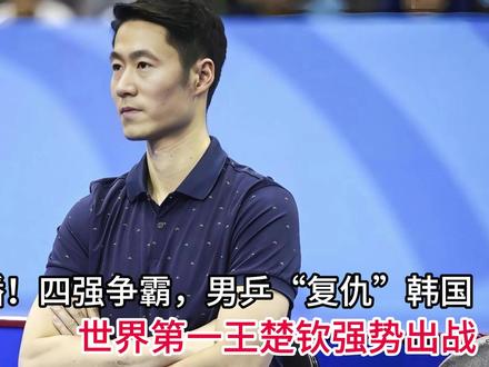 央视直播!四强争霸,男乒零封韩国队,世界第一王楚钦强势出战!