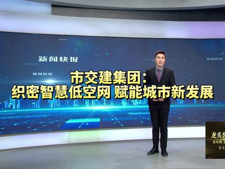 市交建集团:织密智慧低空网 赋能城市新发展