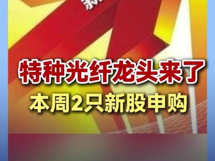 特种光纤龙头来了 本周2只新股申购