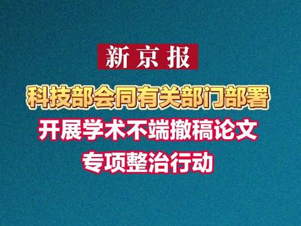 科技部会同有关部门部署开展学术不端撤稿论文专项整治行动