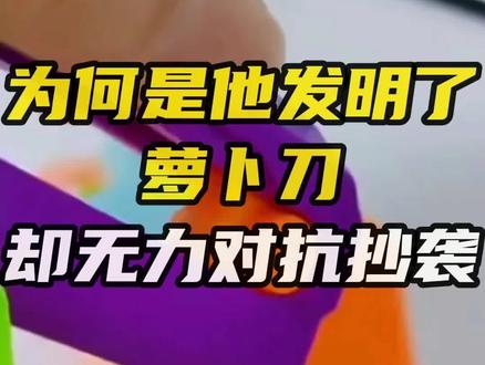 为何是他先发明了萝卜刀,却无力对抗抄袭,深度剖析萝卜刀背后的故事 #萝卜刀 #专利 #专利回避 #产品设计