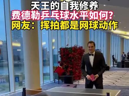天王的自我修养,费德勒的乒乓球水平如何?网友:挥拍都是网球动作