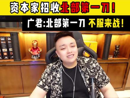 资本家成功招收北部第一刀!不服来战!#广君