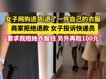 女子网购退货 退了一件自己的衣服 商家拒绝退款,女子投诉快递员,“要求我赔她衣服钱 另外再赔100元”#仅退款(来源:@快递拾荒者 )