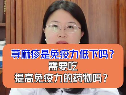 寻麻疹是免疫力低下吗?需要吃提高免疫力的药物吗?#寻麻疹 #免疫力低下 #皮肤病 #北京皮肤科李建红医生 @DOU+小助手