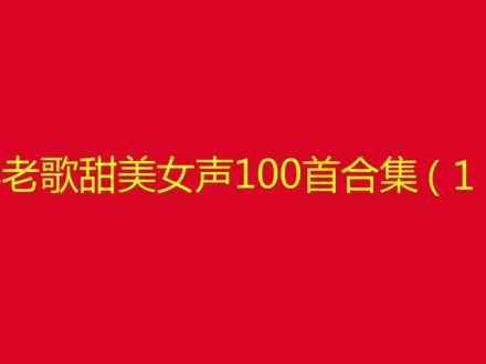 10小时长视频,抖音甜美女声经典老歌100首合集(1)