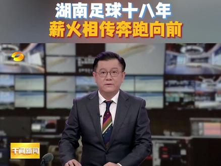 #湘超 #湘超直播 【湘超到我家】 湖南足球十八年 薪火相传奔跑向前 #湖南卫视午间新闻