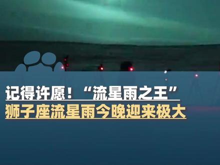 11月17日,“流星雨之王”狮子座流星雨今晚迎来极大!2001年曾创下1小时4000多颗流星划过夜空的奇观#大象主播说 @主持人任炜