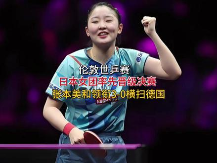 伦敦世乒赛:日本女团率先晋级决赛, 张本美和领衔3-0横扫德