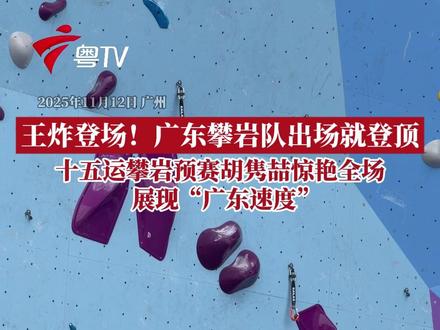 王炸登场!广东攀岩队出场就登顶记者 方力 陈咏珂