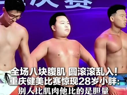 全场八块腹肌 圆滚滚乱入! 重庆健美比赛惊现28岁小胖:体重175斤,不怕被调侃 别人比肌肉他比的是胆量!