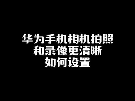 华为手机相机拍照和录像更清晰,你会设置吗#华为手机拍照 #华为手机相机高像素
