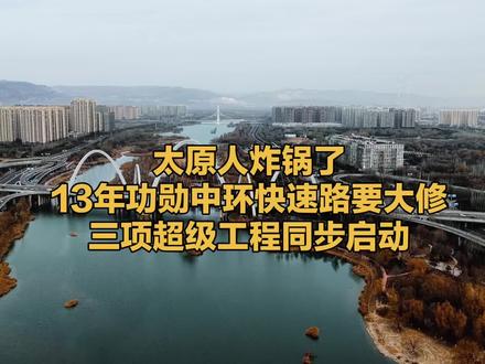 太原人炸锅了13年功勋中环快速路要大修三项超级工程同步启#太原 #山西 #城市更新 #快速路 #道路维修