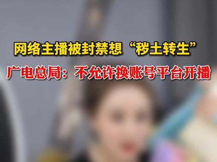 6月22日,国家广电总局:网络主播被封禁后不允许更换账号平台开播
