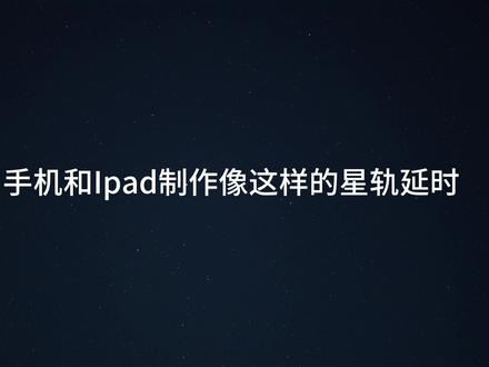 用手机和Ipad制作星轨延时教程 #星空延时摄影 #星轨