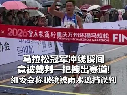 马拉松冠军冲线瞬间 竟被裁判一把拽出赛道!组委会称眼镜被雨水遮挡误判 重庆田协:涉事裁判停赛1年