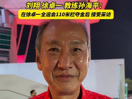 在徐卓一全运会110米栏夺金后,徐卓一的教练孙海平接受中国蓝新闻独家采访,他也是刘翔的教练。