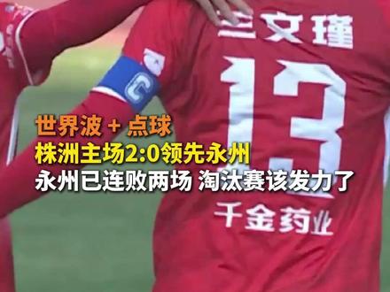 世界波+点球 株洲主场2:0领先永州 永州已连败两场 淘汰赛该发力了#湘超 #株洲VS永州