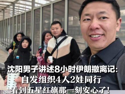 沈阳男子讲述8小时伊朗撤离记:自发组织4人2娃同行 历经2次盘查,一度信号中断失联 看到五星红旗那一刻安心了!