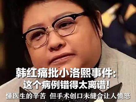 韩红痛批小洛熙事件: 这个病例错得太离谱! 她强调懂医生的辛苦 但手术创口未缝合让人愤怒